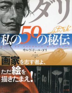 ダリ・私の50の秘伝　画家を志す者よ、ただ絵を描きたまえ!/サルヴァドール・ダリ　音土知花訳