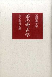 茶の考古学　茶人・茶樹・茶魂/荒勝淑子