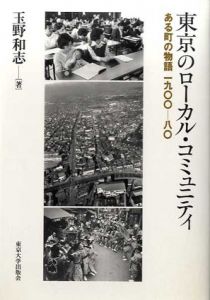 東京のローカル・コミュニティ　ある町の物語　1900-80/玉野和志
