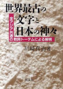 世界最古の文字と日本の神々　全アジア共通の数詞トーテムによる解明/川崎真治
