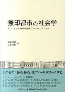 無印都市の社会学　 どこにでもある日常空間をフィールドワークする/近森高明/工藤保則編