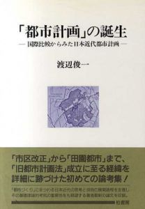 「都市計画」の誕生　国際比較からみた日本近代都市計画/渡辺俊一
