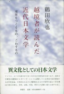 越境者が読んだ近代日本文学　境界をつくるもの、こわすもの/鶴田欣也