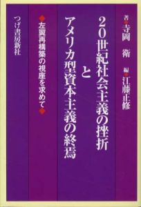 20世紀社会主義の挫折とアメリカ型資本主義の終焉　左翼再構築の視座を求めて/寺岡衛　藤正修編