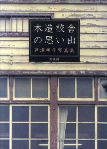 木造校舎の思い出　芦沢明子写真集　関東編/芦沢明子