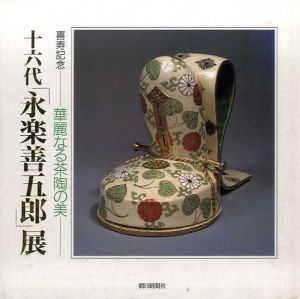 16代永楽善五郎展　喜寿記念　華麗なる茶陶の美/朝日新聞社文化企画部東京企画第一部編