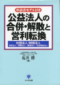 公益法人の合併・解散と営利転換　社団法人・財団法人・学校法人・宗教法人・医療法人・社会福祉法人/塩井勝