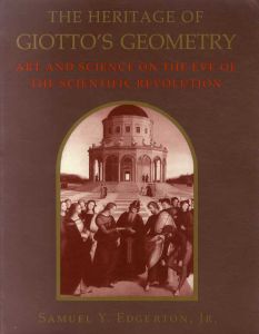 The Heritage of Giotto's Geometry: Art and Science on the Eve of Scientific Revolution/Samuel Y. Edgerton