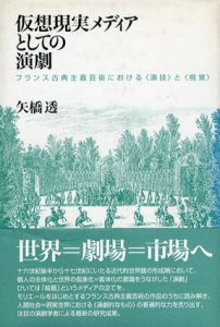仮想現実メディアとしての演劇　フランス古典主義芸術における“演技”と“視覚”/矢橋透