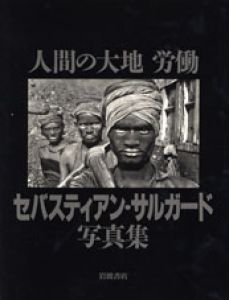 セバスチャン・サルガード写真集　人間の大地　労働/セバスチャン・サルガド