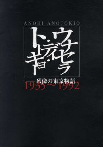 ウナセラ・ディ・トウキョー　残像の東京物語　1935～1992/石橋尚/高橋直裕編