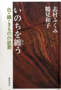 いのちを纏う　色・織・きものの思想/志村ふくみ/鶴見和子