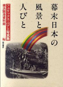 幕末日本の風景と人びと/フェリックス・ベアト　横浜開港資料館