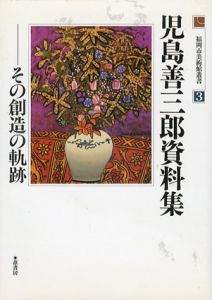 児島善三郎資料集　その創造の軌跡　福岡市美術館叢書3/福岡市美術館編