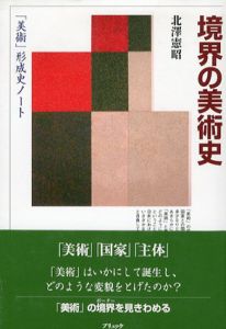 境界の美術史　「美術」形成史ノート/北沢憲昭