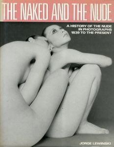 裸とヌード　The Naked and the Nude: A History of the Nude in Photographs 1839 to the Present/Jorge Lewinski