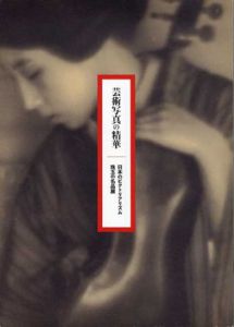 芸術写真の精華　日本のピクトリアリズム　珠玉の名品展/野島康三/福原信三/福原路草/高山正隆/安井仲治/淵上白陽他収録