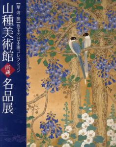 山種美術館所蔵名品展　華・清・艶　珠玉の日本画コレクション
/