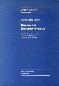 Russischer Konstruktivismus　Kunstlerische Konzeptionen, Literarische Theorie Und Kultureller Kontext/Rainer G. Grubel