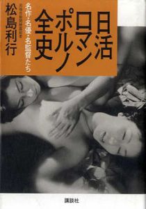 日活ロマンポルノ全史　名作・名優・名監督たち/松島利行