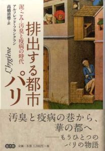 排出する都市パリ　泥・ごみ・汚臭と疫病の時代/アルフレッド・フランクラン　高橋清徳訳