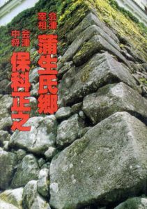会津宰相蒲生氏郷・会津中将保科正之/蒲生氏郷まちづくり400年・保科正之入部350年記念特別企画展実行委員会編