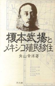 榎本武揚とメキシコ殖民移住/角山幸洋