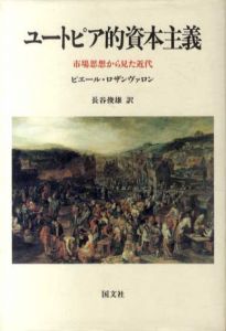 ユートピア的資本主義　市場思想から見た近代/ピエール・ロザンヴァロン　長谷俊雄訳