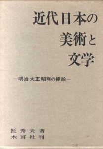 近代日本の美術と文学　明治大正昭和の挿絵/匠秀夫
