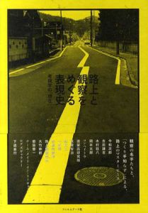 路上と観察をめぐる表現史　考現学の「現在」/石川初/内海慶一/田中純/中川理/中谷礼仁/南後由和/福住廉/松岡剛/みうらじゅん　広島市現代美術館監修