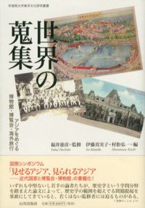 世界の蒐集　アジアをめぐる博物館・博覧会・海外旅行　学習院大学東洋文化研究叢書/福井憲彦監修　伊藤 真実子/村松弘一編
