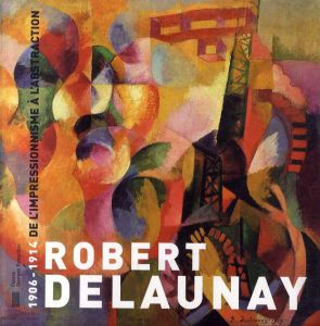 ロベール・ドローネー展　Robert Delaunay 1906-1914 De L'Impressionisme a L'Abstraction/Pascal Rousseau/Jean-Paul Ameline