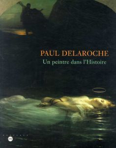ポール・ドラローシュ　Paul Delaroche: un peintre dans l'histoire/