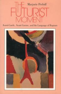 The Futurist Moment: Avant-Garde, Avant Guerre, and the Language of Rupture/Marjorie Perloff