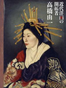 高橋由一展　近代洋画の開拓者 /岡部幸信他　古田亮他編