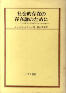 社会的存在の存在論のために　ヘーゲルの誤った存在論と正しい存在論/ジェルジ・ルカーチ　鷲山恭彦訳