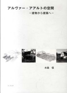 アルヴァー・アアルトの空間　建物から建築へ/水島信