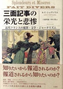 三面記事の栄光と悲惨　近代フランスの犯罪・文学・ジャーナリズム/ルイ・シュヴァリエ　小倉孝誠/岑村傑訳