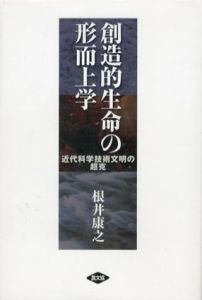 創造的生命の形而上学　近代科学技術文明の超克/根井康之