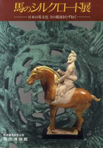 馬のシルクロード展　日本の馬文化その源流をたずねて/根岸競馬記念公苑編