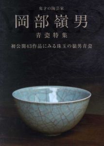 鬼才の陶芸家　岡部嶺男　青瓷特集　初公開43作品にみる珠玉の嶺男青瓷/