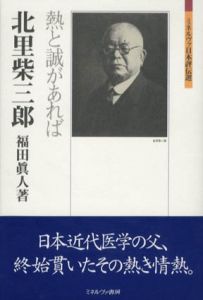 北里柴三郎　熱と誠があれば　ミネルヴァ日本評伝選/福田眞人