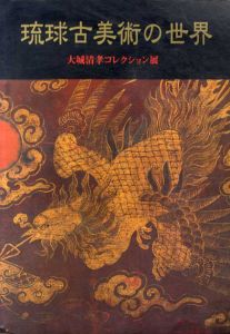 琉球古美術の世界 大城清孝コレクション展/那覇市文化局歴史資料室編