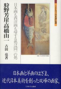 狩野芳崖・高橋由一　日本画も西洋画も帰する処は同一の処　ミネルヴァ日本評伝選/古田亮