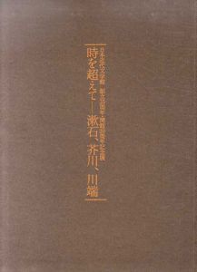 日本近代文学館創立35年・開館30周年記念展　時を超えて　漱石、芥川、川端/中村真一郎ほか編