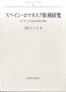 スペイン・ロマネスク彫刻研究　サンティアゴ巡礼の時代と美術 　長崎純心大学学術叢書5/浅野ひとみ