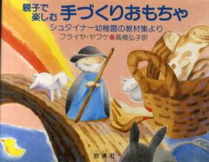 親子で楽しむ手づくりおもちゃ　シュタイナー幼稚園の教材集より/フライヤ・ヤフケ　高橋弘子訳