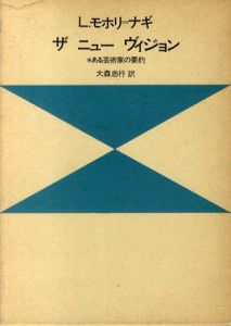 ラースロー・モホリ＝ナギ　Laszlo Moholy-Nagy: ザ　ニュー　ヴィジョン　ある芸術家の要約/L.モホリ・ナギ　大森忠孝行訳