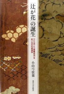 「辻が花」の誕生　“ことば”と“染織技法”をめぐる文化資源学/小山弓弦葉