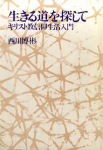生きる道を探して　キリスト教信仰生活入門/西川博彬